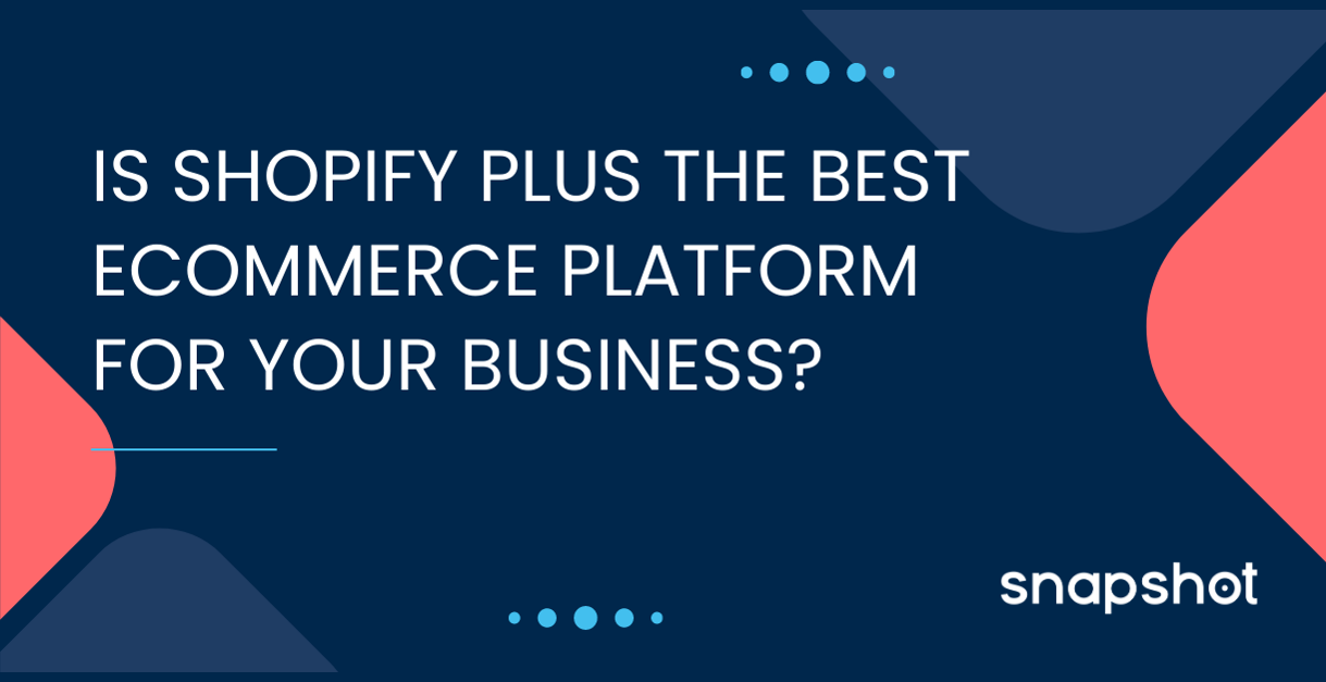 Snapshot blog featured image showing title of blog: Is Shopify Plus the Best eCommerce Platform for Your Business?